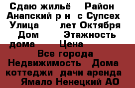 “Сдаю жильё“ › Район ­ Анапский р-н. с.Супсех › Улица ­ 60.лет.Октября › Дом ­ 7 › Этажность дома ­ 2 › Цена ­ 10 000 - Все города Недвижимость » Дома, коттеджи, дачи аренда   . Ямало-Ненецкий АО